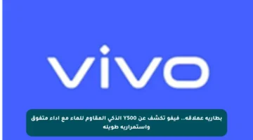 بطارية عملاقة.. فيفو تكشف عن Y500 الذكي المقاوم للماء مع أداء متفوق واستمرارية طويلة
